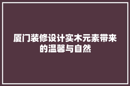 厦门装修设计实木元素带来的温馨与自然
