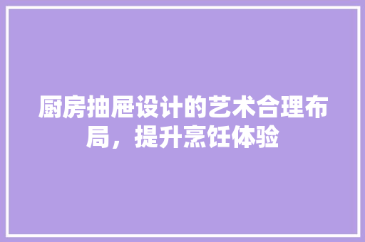厨房抽屉设计的艺术合理布局，提升烹饪体验  第1张