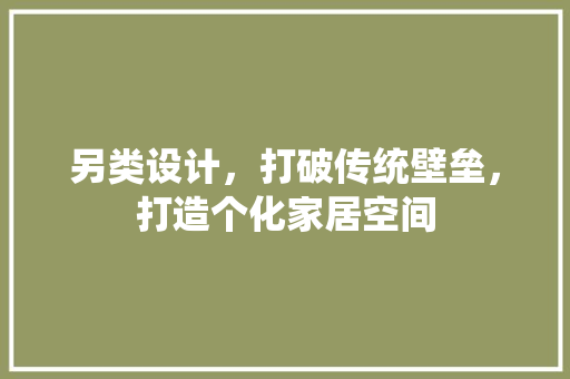 另类设计，打破传统壁垒，打造个化家居空间