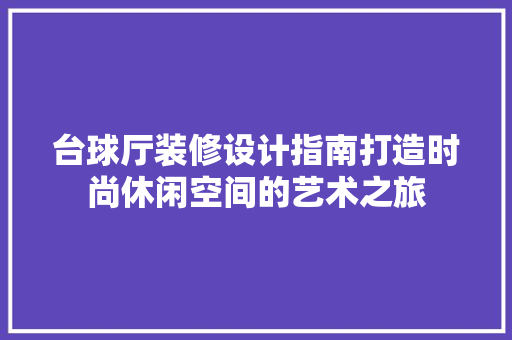 台球厅装修设计指南打造时尚休闲空间的艺术之旅