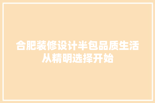 合肥装修设计半包品质生活从精明选择开始