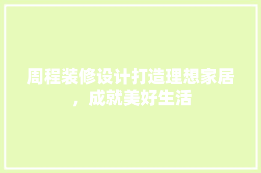 周程装修设计打造理想家居，成就美好生活