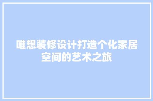 唯想装修设计打造个化家居空间的艺术之旅  第1张