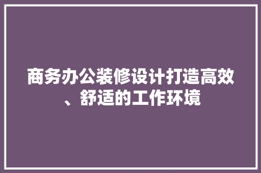 商务办公装修设计打造高效、舒适的工作环境