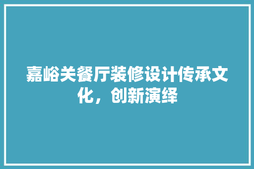 嘉峪关餐厅装修设计传承文化，创新演绎