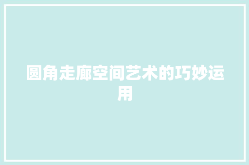 圆角走廊空间艺术的巧妙运用