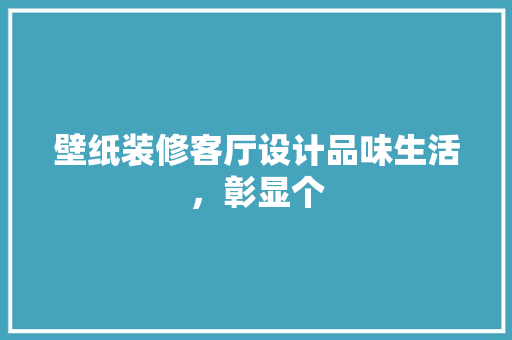 壁纸装修客厅设计品味生活，彰显个