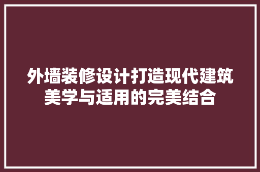 外墙装修设计打造现代建筑美学与适用的完美结合