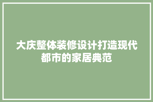 大庆整体装修设计打造现代都市的家居典范
