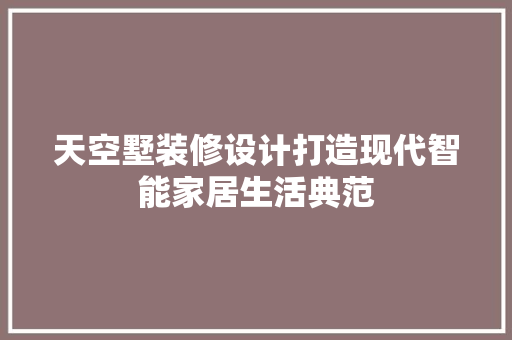 天空墅装修设计打造现代智能家居生活典范