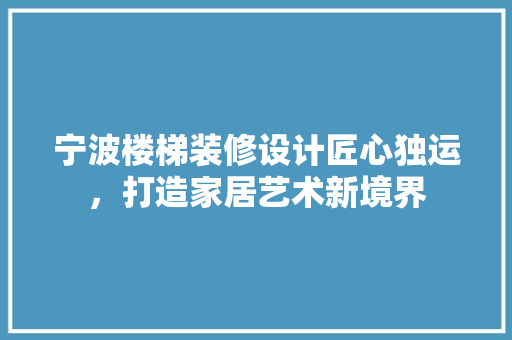 宁波楼梯装修设计匠心独运，打造家居艺术新境界