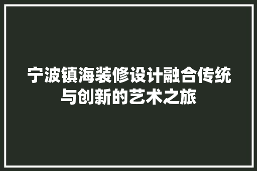 宁波镇海装修设计融合传统与创新的艺术之旅  第1张