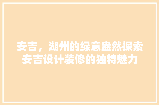 安吉，湖州的绿意盎然探索安吉设计装修的独特魅力