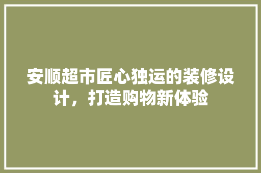 安顺超市匠心独运的装修设计，打造购物新体验  第1张