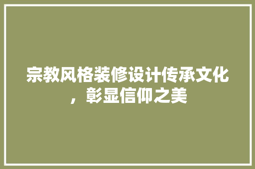 宗教风格装修设计传承文化，彰显信仰之美