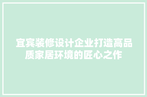 宜宾装修设计企业打造高品质家居环境的匠心之作