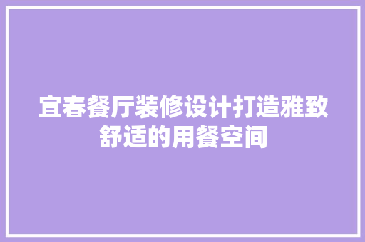 宜春餐厅装修设计打造雅致舒适的用餐空间  第1张