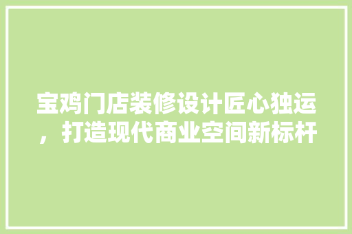 宝鸡门店装修设计匠心独运，打造现代商业空间新标杆