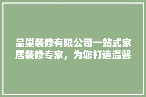 品巢装修有限公司一站式家居装修专家，为您打造温馨舒适的家