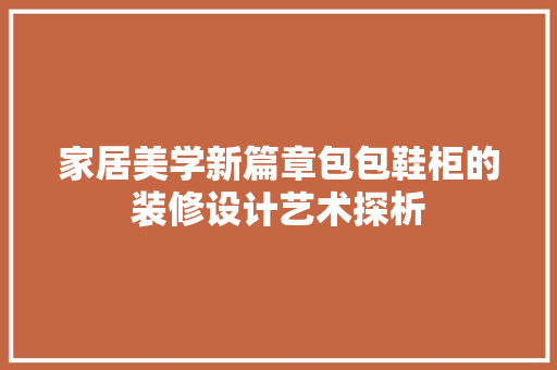 家居美学新篇章包包鞋柜的装修设计艺术探析