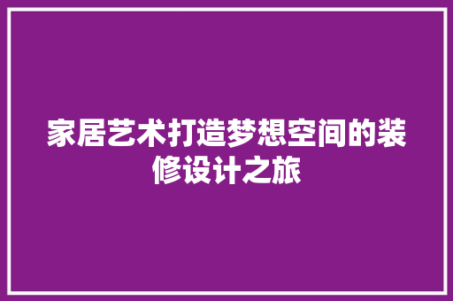 家居艺术打造梦想空间的装修设计之旅