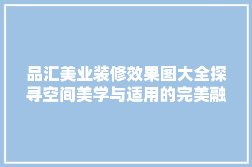 品汇美业装修效果图大全探寻空间美学与适用的完美融合