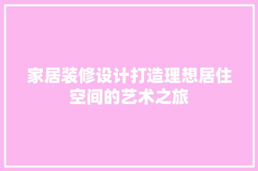 家居装修设计打造理想居住空间的艺术之旅