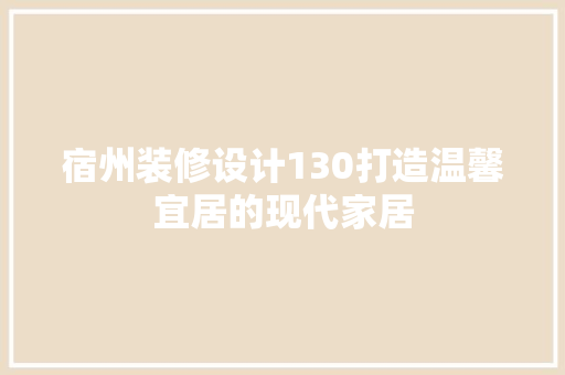 宿州装修设计130打造温馨宜居的现代家居
