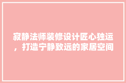 寂静法师装修设计匠心独运，打造宁静致远的家居空间