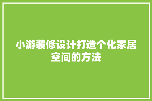 小游装修设计打造个化家居空间的方法