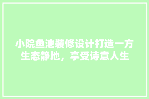 小院鱼池装修设计打造一方生态静地，享受诗意人生