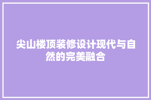 尖山楼顶装修设计现代与自然的完美融合  第1张