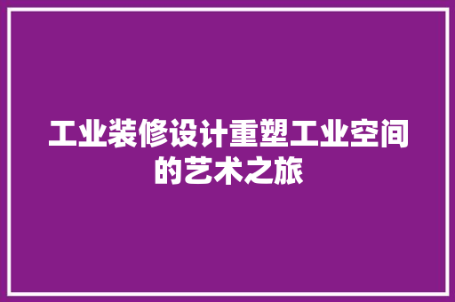 工业装修设计重塑工业空间的艺术之旅