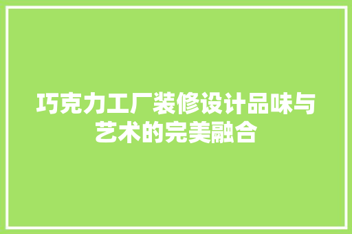 巧克力工厂装修设计品味与艺术的完美融合  第1张