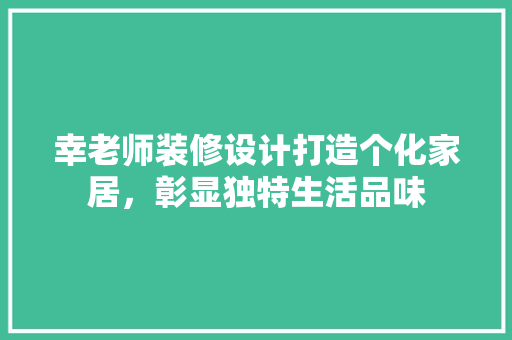 幸老师装修设计打造个化家居，彰显独特生活品味