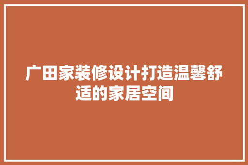 广田家装修设计打造温馨舒适的家居空间