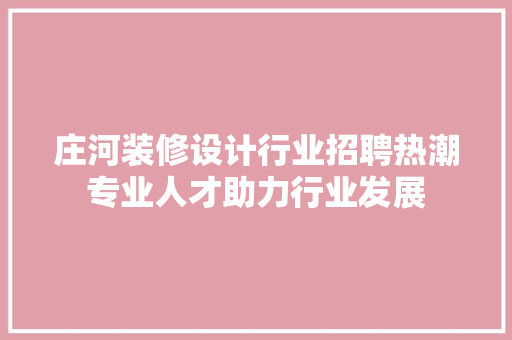 庄河装修设计行业招聘热潮专业人才助力行业发展