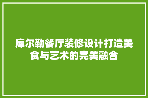 库尔勒餐厅装修设计打造美食与艺术的完美融合