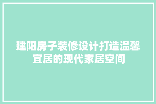 建阳房子装修设计打造温馨宜居的现代家居空间