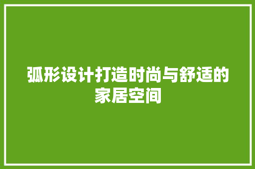 弧形设计打造时尚与舒适的家居空间