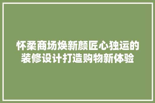怀柔商场焕新颜匠心独运的装修设计打造购物新体验