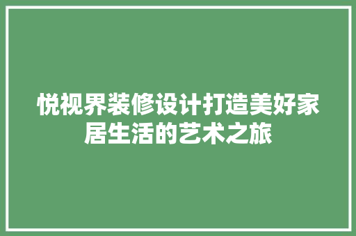 悦视界装修设计打造美好家居生活的艺术之旅