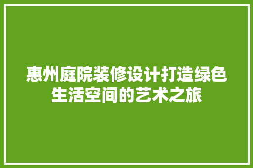 惠州庭院装修设计打造绿色生活空间的艺术之旅