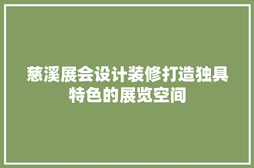 慈溪展会设计装修打造独具特色的展览空间  第1张