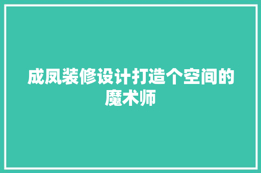 成凤装修设计打造个空间的魔术师  第1张