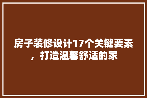 房子装修设计17个关键要素，打造温馨舒适的家  第1张