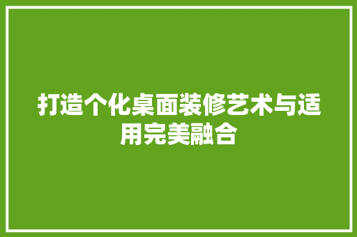 打造个化桌面装修艺术与适用完美融合