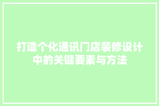 打造个化通讯门店装修设计中的关键要素与方法  第1张