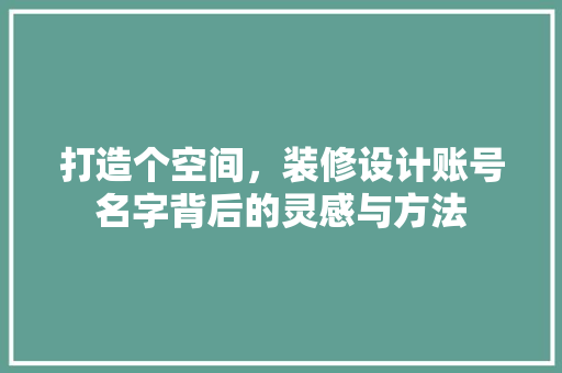 打造个空间，装修设计账号名字背后的灵感与方法