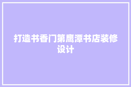 打造书香门第鹰潭书店装修设计